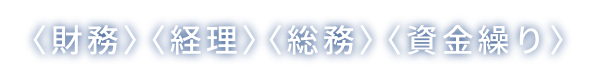 〈財務〉〈経理〉〈総務〉〈資金繰り〉